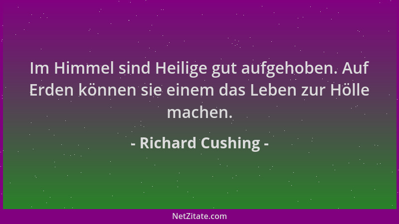 Richard Cushing - Im Himmel sind Heilige gut aufgehoben. Auf Erden können sie einem das Leben zur Hölle machen....
