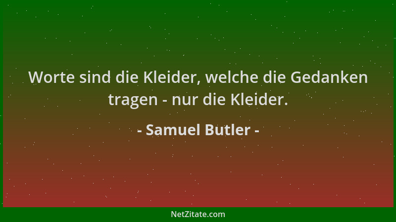 Samuel Butler - Worte sind die Kleider, welche die Gedanken tragen - nur die Kleider....