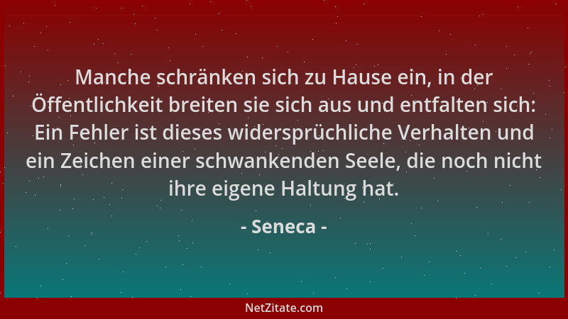 Seneca - Manche schränken sich zu Hause ein, in der Öffentlichkeit breiten sie sich aus und entfalten sich: Ein Fehler ist...