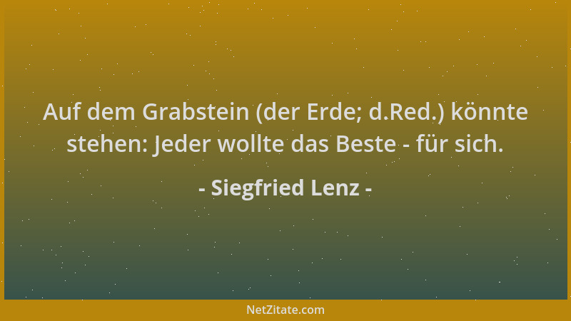 Siegfried Lenz - Auf dem Grabstein (der Erde; d.Red.) könnte stehen: Jeder wollte das Beste - für sich....