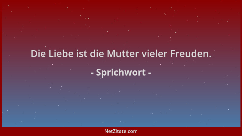 Sprichwort - Die Liebe ist die Mutter vieler Freuden....