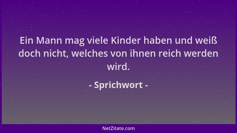 Sprichwort - Ein Mann mag viele Kinder haben und weiß doch nicht, welches von ihnen reich werden wird....
