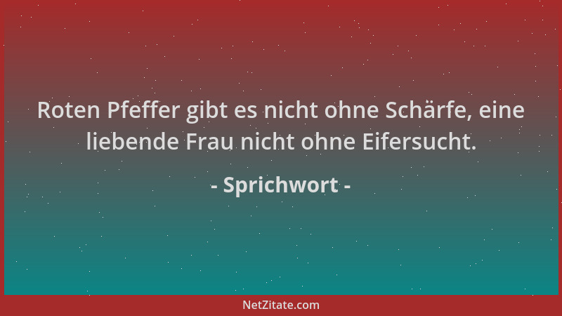 Sprichwort - Roten Pfeffer gibt es nicht ohne Schärfe, eine liebende Frau nicht ohne Eifersucht....