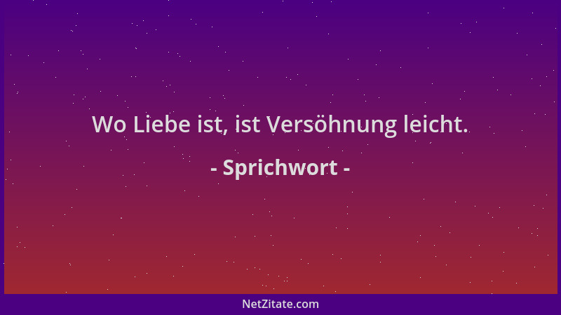 Sprichwort - Wo Liebe ist, ist Versöhnung leicht....