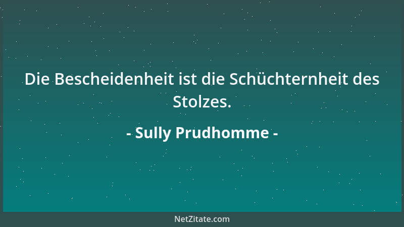 Sully Prudhomme - Die Bescheidenheit ist die Schüchternheit des Stolzes....