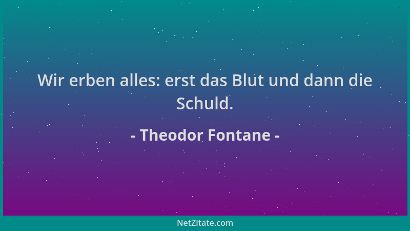 Theodor Fontane - Wir erben alles: erst das Blut und dann die Schuld....
