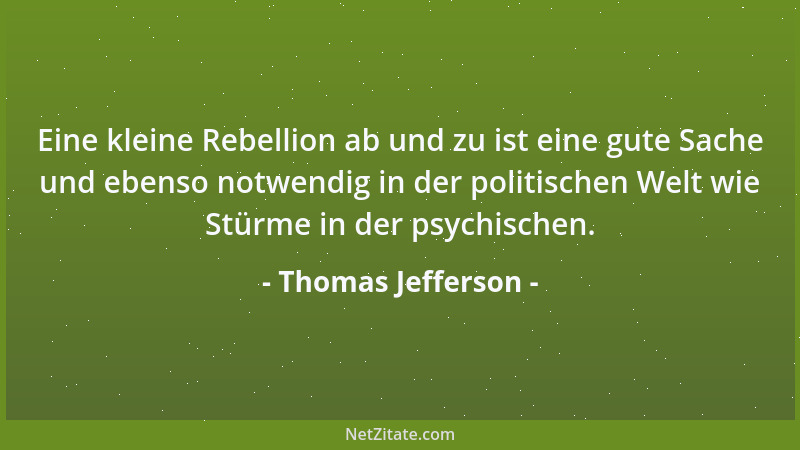 Thomas Jefferson - Eine kleine Rebellion ab und zu ist eine gute Sache und ebenso notwendig in der politischen Welt wie Stü...