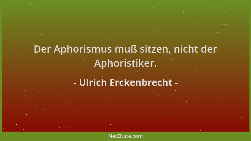 Ulrich Erckenbrecht - Der Aphorismus muß sitzen, nicht der Aphoristiker....