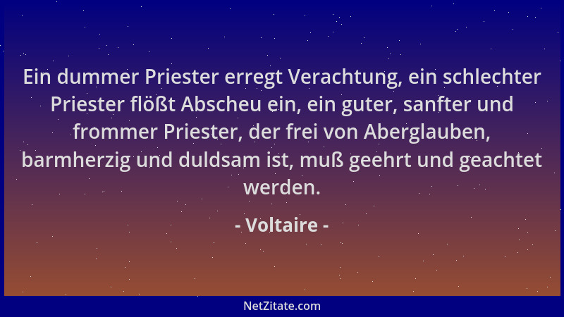 Voltaire - Ein dummer Priester erregt Verachtung, ein schlechter Priester flößt Abscheu ein, ein guter, sanfter und frommer...