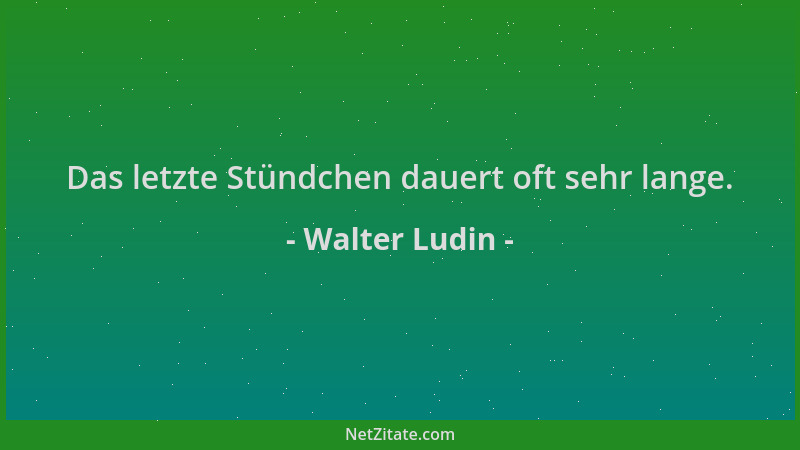 Walter Ludin - Das letzte Stündchen dauert oft sehr lange....
