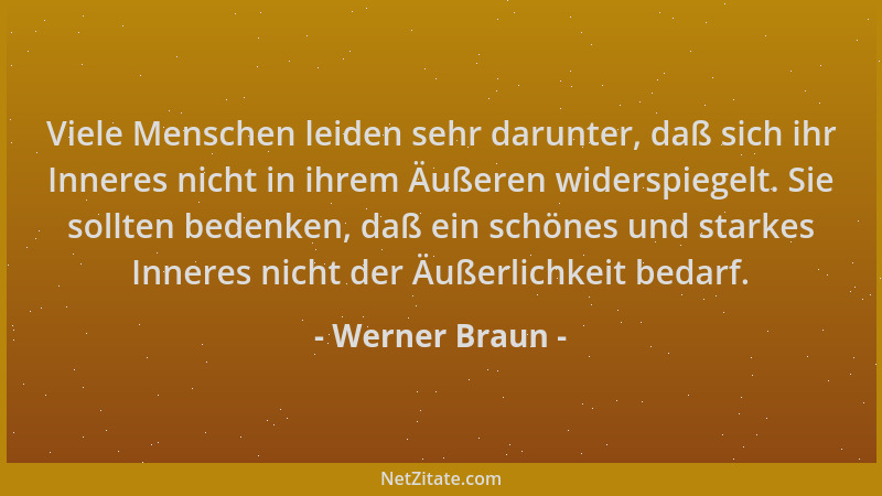 Werner Braun - Viele Menschen leiden sehr darunter, daß sich ihr Inneres nicht in ihrem Äußeren widerspiegelt. Sie sollten...