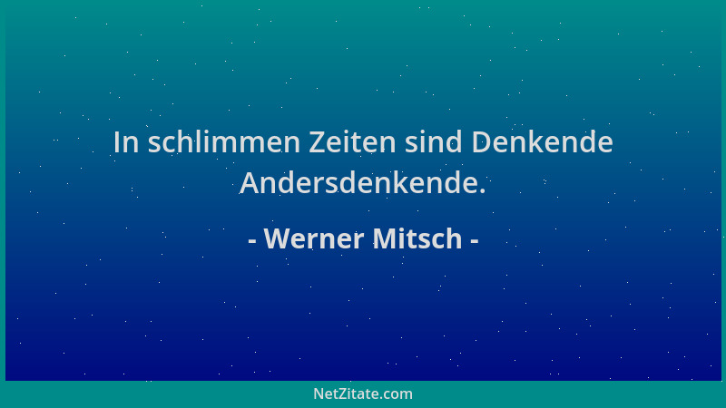 Werner Mitsch - In schlimmen Zeiten sind Denkende Andersdenkende....