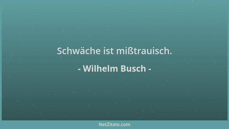 Wilhelm Busch - Schwäche ist mißtrauisch....
