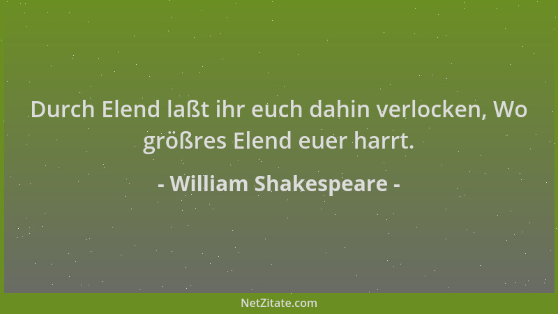 William Shakespeare - Durch Elend laßt ihr euch dahin verlocken, Wo größres Elend euer harrt....