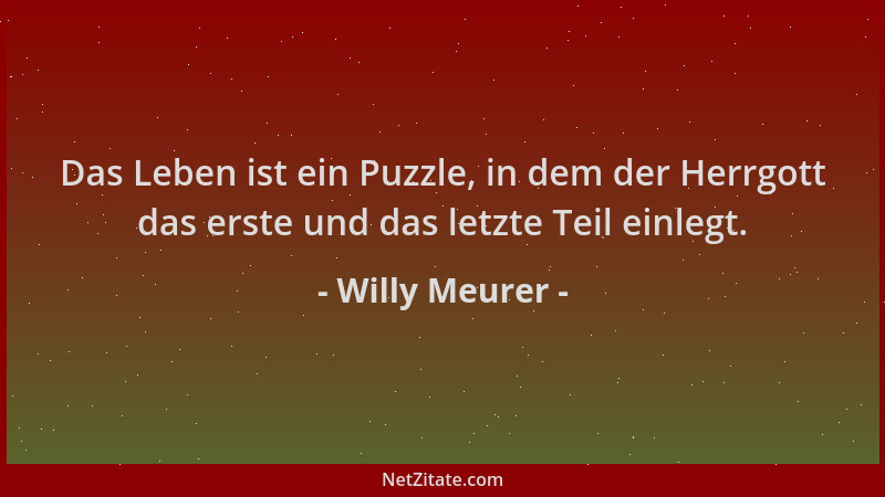 Willy Meurer - Das Leben ist ein Puzzle, in dem der Herrgott das erste und das letzte Teil einlegt....