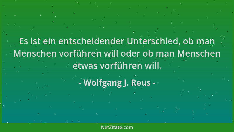 Wolfgang J. Reus - Es ist ein entscheidender Unterschied, ob man Menschen vorführen will oder ob man Menschen etwas vorführ...