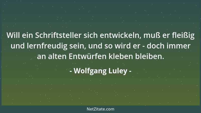 Wolfgang Luley - Will ein Schriftsteller sich entwickeln, muß er fleißig und lernfreudig sein, und so wird er - doch immer...