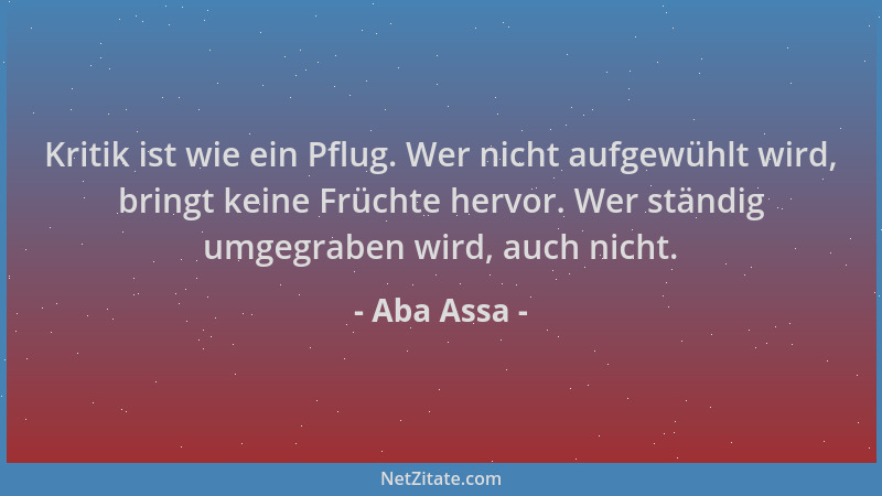 Aba Assa - Kritik ist wie ein Pflug. Wer nicht aufgewühlt wird, bringt keine Früchte hervor. Wer ständig umgegraben wird, a...
