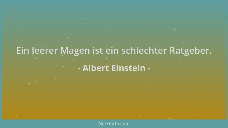 Albert Einstein - Ein leerer Magen ist ein schlechter Ratgeber....