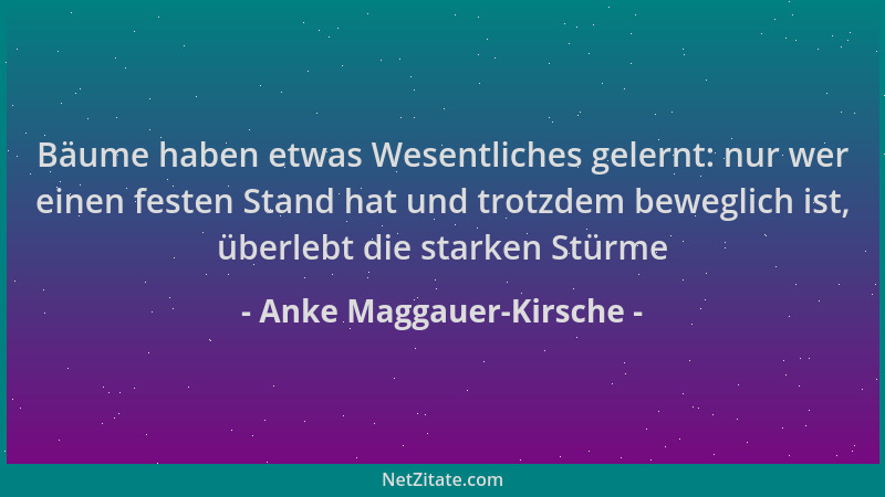 Anke Maggauer-Kirsche - Bäume haben etwas Wesentliches gelernt: nur wer einen festen Stand hat und trotzdem beweglich ist,...