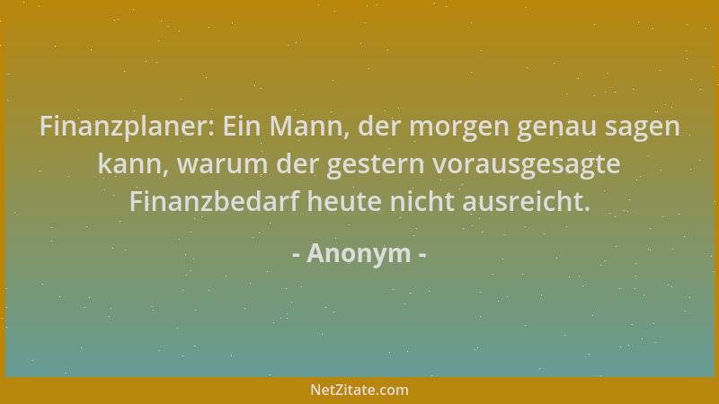 Anonym - Finanzplaner: Ein Mann, der morgen genau sagen kann, warum der gestern vorausgesagte Finanzbedarf heute nicht ausr...