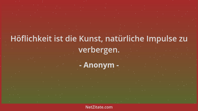 Anonym - Höflichkeit ist die Kunst, natürliche Impulse zu verbergen....