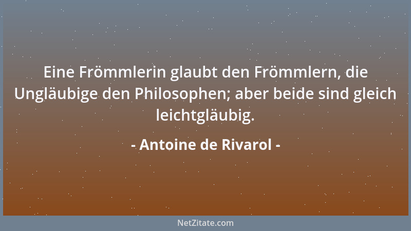Antoine de Rivarol - Eine Frömmlerin glaubt den Frömmlern, die Ungläubige den Philosophen; aber beide sind gleich leichtglä...