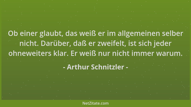 Arthur Schnitzler - Ob einer glaubt, das weiß er im allgemeinen selber nicht. Darüber, daß er zweifelt, ist sich jeder ohne...