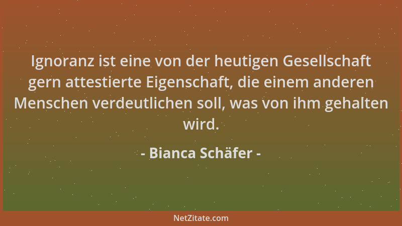 Bianca Schäfer - Ignoranz ist eine von der heutigen Gesellschaft gern attestierte Eigenschaft, die einem anderen Menschen v...