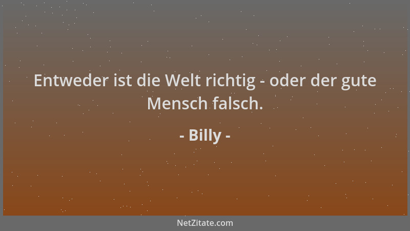 Billy - Entweder ist die Welt richtig - oder der gute Mensch falsch....