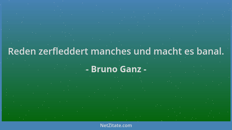 Bruno Ganz - Reden zerfleddert manches und macht es banal....