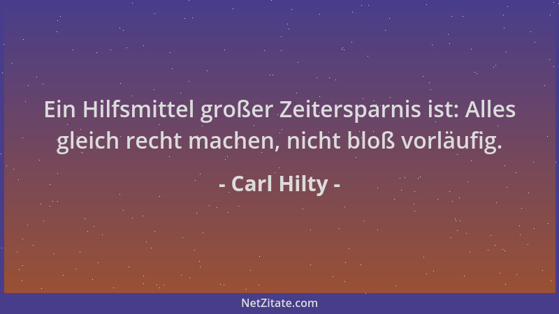 Carl Hilty - Ein Hilfsmittel großer Zeitersparnis ist: Alles gleich recht machen, nicht bloß vorläufig....