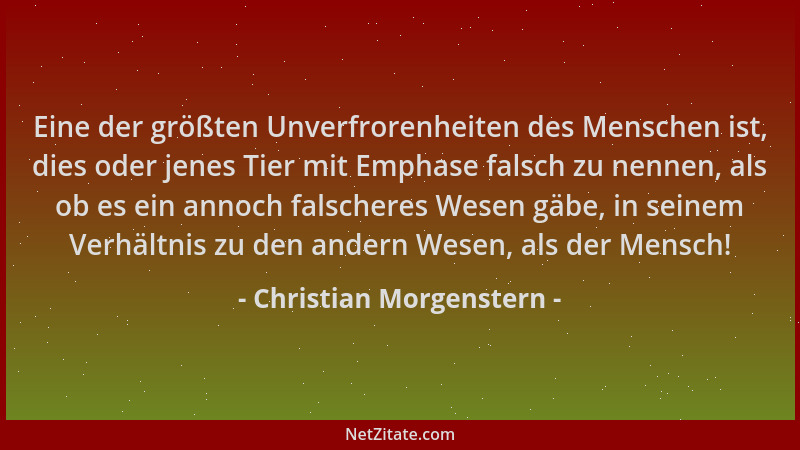 Christian Morgenstern - Eine der größten Unverfrorenheiten des Menschen ist, dies oder jenes Tier mit Emphase falsch zu nen...
