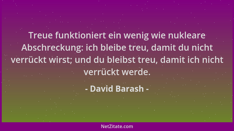 David Barash - Treue funktioniert ein wenig wie nukleare Abschreckung: ich bleibe treu, damit du nicht verrückt wirst; und...