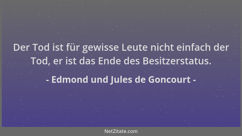Edmond und Jules de Goncourt - Der Tod ist für gewisse Leute nicht einfach der Tod, er ist das Ende des Besitzerstatus....