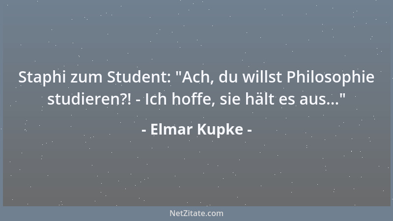 Elmar Kupke - Staphi zum Student:  "Ach, du willst Philosophie studieren?! - Ich hoffe, sie hält es aus... "...