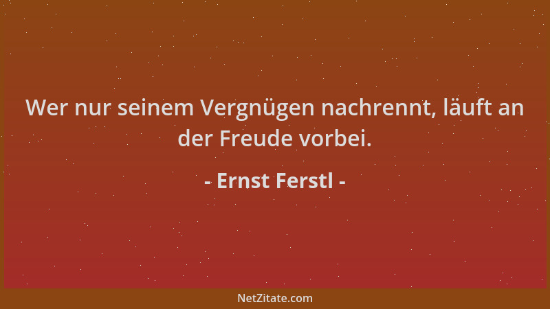 Ernst Ferstl - Wer nur seinem Vergnügen nachrennt, läuft an der Freude vorbei....