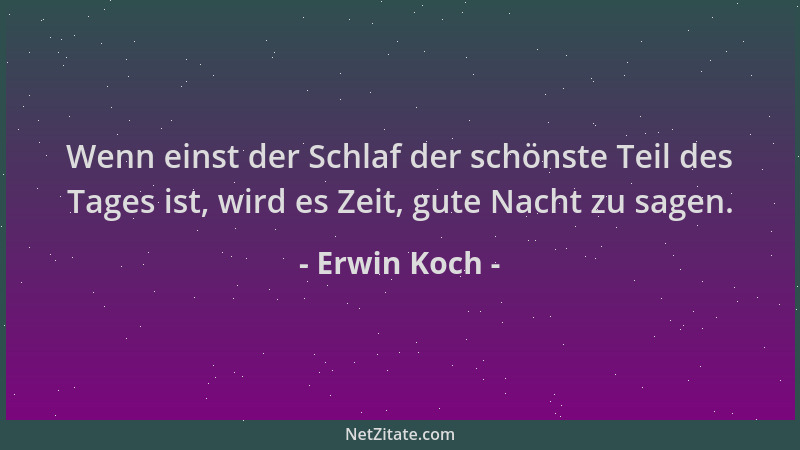 Erwin Koch - Wenn einst der Schlaf der schönste Teil des Tages ist, wird es Zeit, gute Nacht zu sagen....