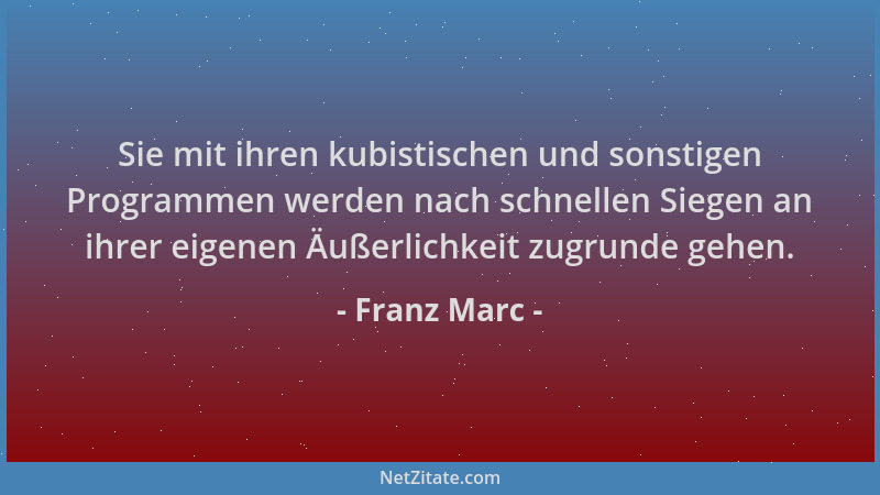 Franz Marc - Sie mit ihren kubistischen und sonstigen Programmen werden nach schnellen Siegen an ihrer eigenen Äußerlichkei...