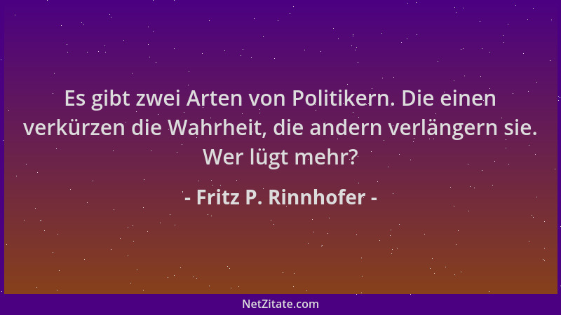 Fritz P. Rinnhofer - Es gibt zwei Arten von Politikern. Die einen verkürzen die Wahrheit, die andern verlängern sie. Wer lü...