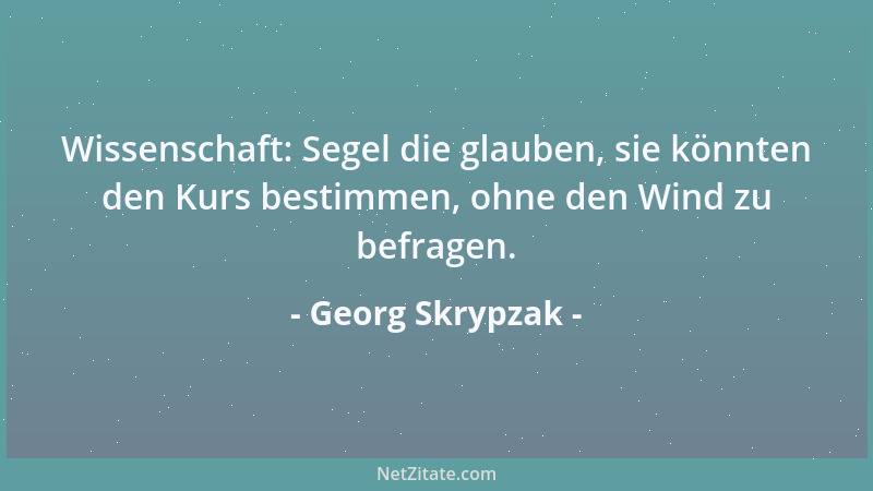 Georg Skrypzak - Wissenschaft: Segel die glauben, sie könnten den Kurs bestimmen, ohne den Wind zu befragen....