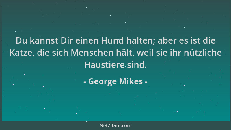George Mikes - Du kannst Dir einen Hund halten; aber es ist die Katze, die sich Menschen hält, weil sie ihr nützliche Haust...