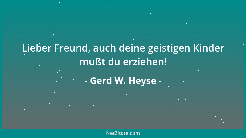 Gerd W. Heyse - Lieber Freund, auch deine geistigen Kinder mußt du erziehen!...