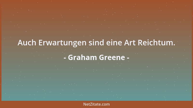 Graham Greene - Auch Erwartungen sind eine Art Reichtum....