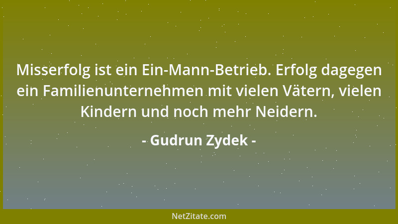 Gudrun Zydek - Misserfolg ist ein Ein-Mann-Betrieb. Erfolg dagegen ein Familienunternehmen mit vielen Vätern, vielen Kinder...