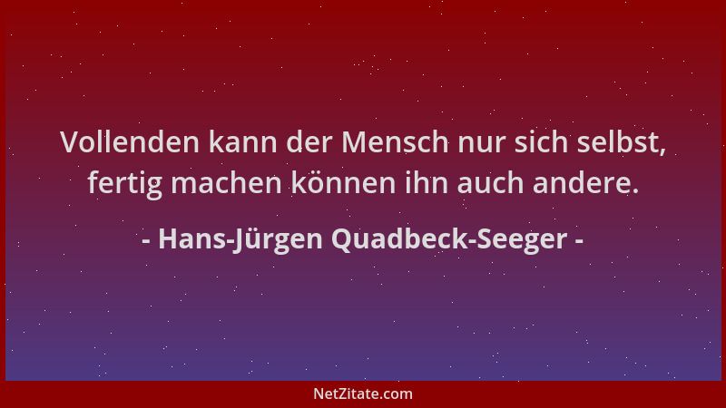 Hans-Jürgen Quadbeck-Seeger - Vollenden kann der Mensch nur sich selbst, fertig machen können ihn auch andere....