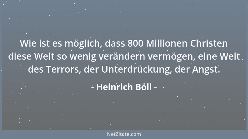 Heinrich Böll - Wie ist es möglich, dass 800 Millionen Christen diese Welt so wenig verändern vermögen, eine Welt des Terro...