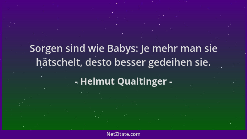 Helmut Qualtinger - Sorgen sind wie Babys: Je mehr man sie hätschelt, desto besser gedeihen sie....