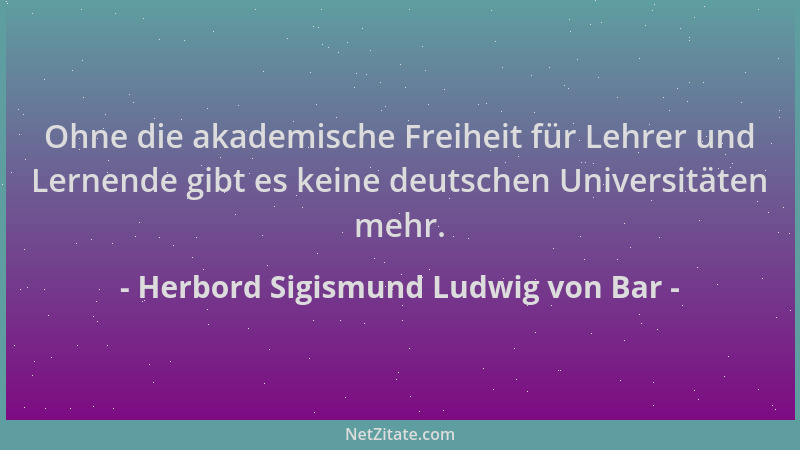 Herbord Sigismund Ludwig von Bar - Ohne die akademische Freiheit für Lehrer und Lernende gibt es keine deutschen Universitä...