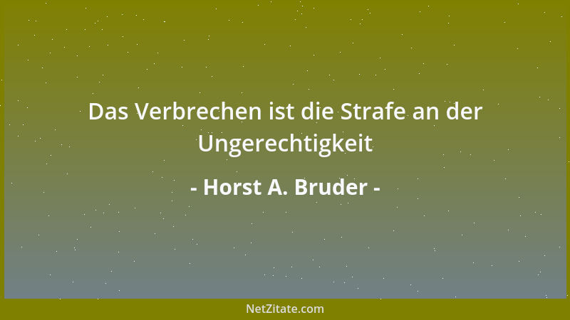 Horst A. Bruder - Das Verbrechen ist die Strafe an der Ungerechtigkeit...